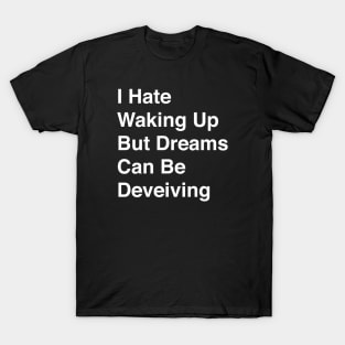 I Hate Waking Up But Dreams Can Be Deveiving T-Shirt